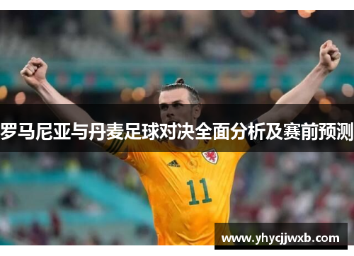 罗马尼亚与丹麦足球对决全面分析及赛前预测